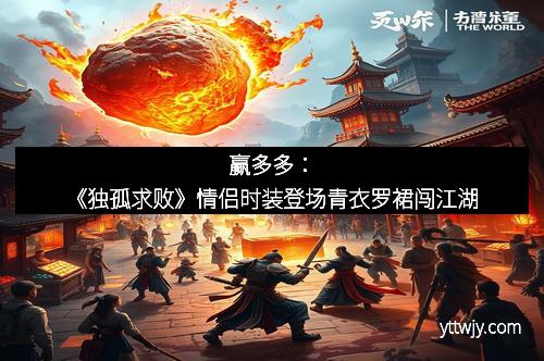 赢多多：《独孤求败》情侣时装登场青衣罗裙闯江湖