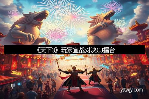 《天下3》玩家宣战对决CJ擂台